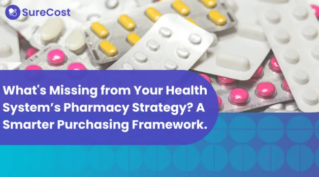 What’s Missing from Your Health System’s Pharmacy Strategy? A Smarter Purchasing Framework.
