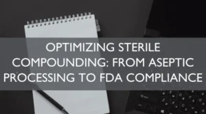 Optimizing Sterile Compounding: From Aseptic Processing to FDA Compliance