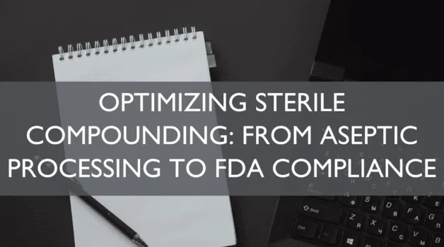Optimizing Sterile Compounding: From Aseptic Processing to FDA Compliance