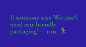 If Someone Says "We Don't Need Eco-Friendly Packaging" — Run.